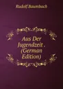 Aus Der Jugendzeit . (German Edition) - Rudolf Baumbach