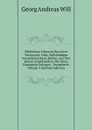 Bibliotheca Librorvm Rariorvm Vniversalis: Oder, Vollstandiges Verzeichniss Rarer Bucher, Aus Den Besten Schriftstellern Mit Fleiss Zusammen Getragen . Vermeheret, Volume 3 (German Edition) - Georg Andreas Will