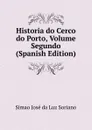 Historia do Cerco do Porto, Volume Segundo (Spanish Edition) - Simao José da Luz Soriano