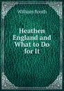 Heathen England and What to Do for It - William Booth