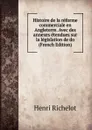 Histoire de la reforme commerciale en Angleterre. Avec des annexes etendues sur la legislation de do (French Edition) - Henri Richelot