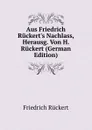 Aus Friedrich Ruckert.s Nachlass, Herausg. Von H. Ruckert (German Edition) - Friedrich Rückert