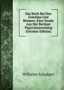 Das Buch Bei Den Griechen Und Romern: Eine Studie Aus Der Berliner Papyrussammlung (German Edition) - Wilhelm Schubart