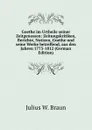 Goethe im Urtheile seiner Zeitgenossen: Zeitungskritiken, Berichte, Notizen, Goethe und seine Werke betreffend, aus den Jahren 1773-1812 (German Edition) - Julius W. Braun