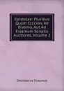 Epistolae: Pluribus Quam Ccccxxv, Ab Erasmo, Aut Ad Erasmum Scriptis Auctiores, Volume 2 - Erasmus Desiderius