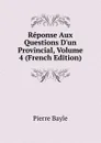 Reponse Aux Questions D.un Provincial, Volume 4 (French Edition) - Pierre Bayle