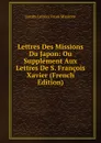 Lettres Des Missions Du Japon: Ou Supplement Aux Lettres De S. Francois Xavier (French Edition) - Jesuits Letters From Missions