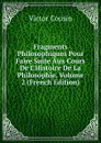 Fragments Philosophiques Pour Faire Suite Aux Cours De L.Histoire De La Philosophie, Volume 2 (French Edition) - Cousin Victor