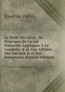 Le Droit Des Gens, Ou Principes De La Loi Naturelle Appliques A La Conduite . et Aux Affaires Des Nations . et Des Souverains (French Edition) - Emer de Vattel