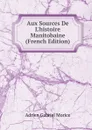 Aux Sources De L.histoire Manitobaine (French Edition) - A.G. Morice