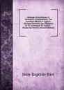Melanges Scientifiques Et Litteraires: Avertissement. Une Anecdote Relative A Laplace. Discours Prononce Aux Obseques De M. Le Marquis De Laplace. . Etudes Sur Newton (French Edition) - Jean-Baptiste Biot