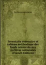 Inventaire sommaire et tableau methodique des fonds conserves aux Archives nationales (French Edition) - Archives nationales