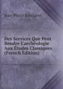 Des Services Que Peut Rendre L.archeologie Aux Etudes Classiques (French Edition) - Jean-Pierre Rossignol