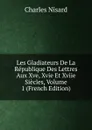 Les Gladiateurs De La Republique Des Lettres Aux Xve, Xvie Et Xviie Siecles, Volume 1 (French Edition) - Charles Nisard