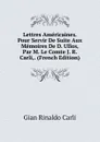Lettres Americaines. Pour Servir De Suite Aux Memoires De D. Ullos, Par M. Le Comte J. R. Carli,. (French Edition) - Gian Rinaldo Carli