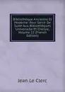 Bibliotheque Ancienne Et Moderne: Pour Servir De Suite Aux Bibliotheques Universelle Et Choisie, Volume 22 (French Edition) - Jean le Clerc