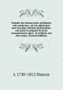 Origine des decouvertes attribuees aux modernes: ou l.on demontre que nos plus celebres philosophes ont puise la plupart de leurs connoissances dans . la religion ont ete connu. (French Edition) - L 1730-1812 Dutens