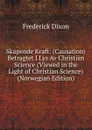 Skapende Kraft: (Causation) Betragtet I Lys Av Christian Science (Viewed in the Light of Christian Science) (Norwegian Edition) - Frederick Dixon