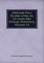 Methode Pour Etudier L.hist, Av. Un Catal. Des Princip. Historiens, Volume 13 - Nicolas Lenglet-Dufresnoy