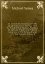 An Account Of An Embassy To The Kingdom Of Ava, In The Year 1795: To Which Is Now Added, A Narrative Of The Late Military And Political Operations In The Birmese Empire . : In Two Volumes, Volume 1 - Michael Symes