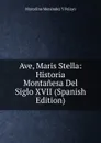 Ave, Maris Stella: Historia Montanesa Del Siglo XVII (Spanish Edition) - Marcelino Menéndez y Pelayo
