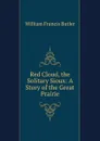 Red Cloud, the Solitary Sioux: A Story of the Great Prairie - William Francis Butler