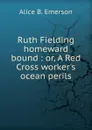 Ruth Fielding homeward bound : or, A Red Cross worker.s ocean perils - Alice B. Emerson