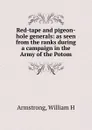 Red-tape and pigeon-hole generals: as seen from the ranks during a campaign in the Army of the Potom - Armstrong, William H