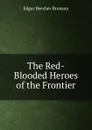 The Red-Blooded Heroes of the Frontier - Edgar Beecher Bronson