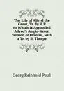 The Life of Alfred the Great, Tr. By A.P to Which Is Appended Alfred.s Anglo-Saxon Version of Orosius, with a Tr. by B. Thorpe - Georg Reinhold Pauli