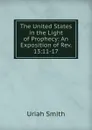 The United States in the Light of Prophecy: An Exposition of Rev. 13:11-17. - Uriah Smith