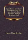 Speeches of Rev. Henry Ward Beecher on the American rebellion, delivered in Great Britain in 1863 - Henry Ward Beecher