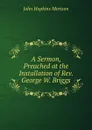 A Sermon, Preached at the Installation of Rev. George W. Briggs - John Hopkins Morison