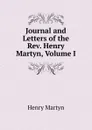 Journal and Letters of the Rev. Henry Martyn, Volume I - Henry Martyn