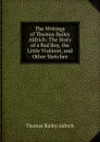 The Writings of Thomas Bailey Aldrich: The Story of a Bad Boy, the Little Violinist, and Other Sketches - Aldrich Thomas Bailey
