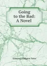 Going to the Bad: A Novel . - Edmund Hodgson Yates