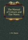The Manual of Colours and Dye Wares. - J.W. Slater