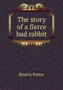 The story of a fierce bad rabbit - Beatrix Potter