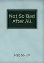 Not So Bad After All - Nat Gould