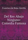 Del Rey Abajo  Ninguno: Comedia Famosa - Francisco de Rojas Zorrilla