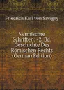 Vermischte Schriften: -2. Bd. Geschichte Des Romischen Rechts (German Edition) - Friedrich Karl von Savigny