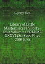 Library of Little Masterpieces In Forty-four Volumes: VOLUME XXXVI (Sci Spec Phys 2008 E/S) - George Iles