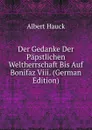Der Gedanke Der Papstlichen Weltherrschaft Bis Auf Bonifaz Viii. (German Edition) - Albert Hauck