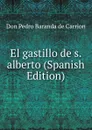 El gastillo de s. alberto (Spanish Edition) - Don Pedro Baranda de Carrion