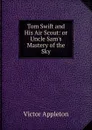 Tom Swift and His Air Scout: or Uncle Sam.s Mastery of the Sky - Appleton Victor