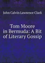 Tom Moore in Bermuda: A Bit of Literary Gossip - John Calvin Lawrence Clark