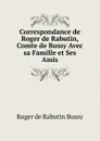 Correspondance de Roger de Rabutin, Comte de Bussy Avec sa Famille et Ses Amis - Roger de Rabutin Bussy