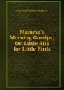 Mamma.s Morning Gossips; Or, Little Bits for Little Birds - Frances Freeling Broderip