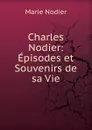 Charles Nodier: Episodes et Souvenirs de sa Vie - Marie Nodier
