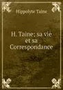H. Taine; sa vie et sa Correspondance - Taine Hippolyte